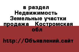  в раздел : Недвижимость » Земельные участки продажа . Костромская обл.